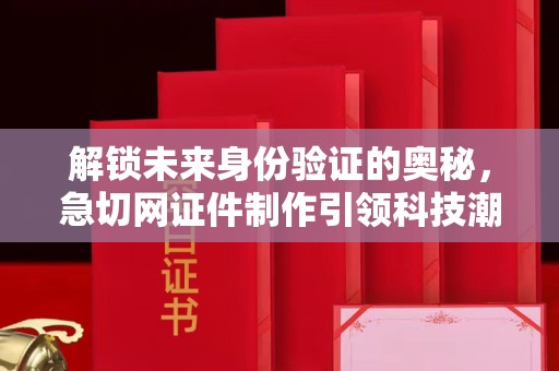 佛山解锁未来身份验证的奥秘，急切网证件制作引领科技潮流